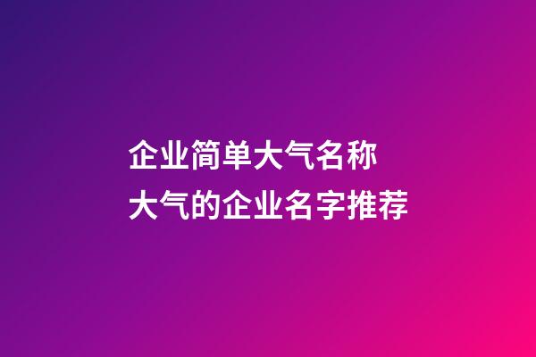 企业简单大气名称 大气的企业名字推荐-第1张-公司起名-玄机派